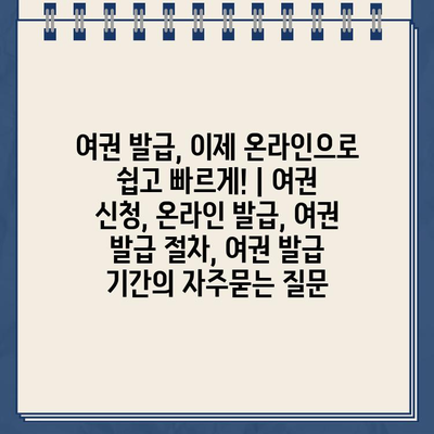 여권 발급, 이제 온라인으로 쉽고 빠르게! | 여권 신청, 온라인 발급, 여권 발급 절차, 여권 발급 기간