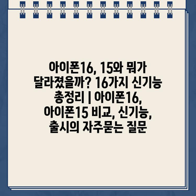 아이폰16, 15와 뭐가 달라졌을까? 16가지 신기능 총정리 | 아이폰16, 아이폰15 비교, 신기능, 출시