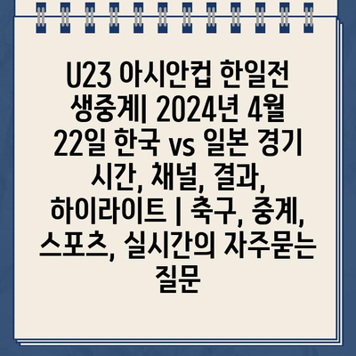 U23 아시안컵 한일전 생중계| 2024년 4월 22일 한국 vs 일본 경기 시간, 채널, 결과, 하이라이트 | 축구, 중계, 스포츠, 실시간