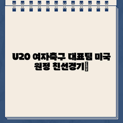 U20 여자축구 대표팀 미국 원정 친선경기| 경기 일정 & 생중계 정보 & 출전 선수 명단