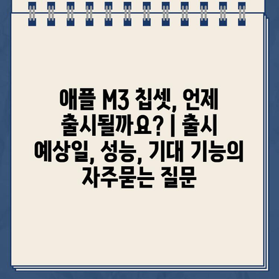 애플 M3 칩셋, 언제 출시될까요? | 출시 예상일, 성능, 기대 기능