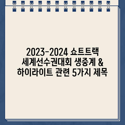 2023-2024 쇼트트랙 세계선수권대회 생중계 & 하이라이트| 경기 일정, 대한민국 대표팀 명단, 출전 선수 정보 | 실시간 시청 가이드