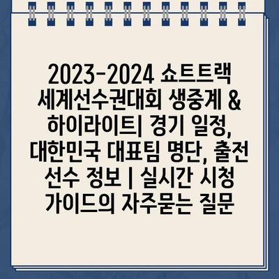 2023-2024 쇼트트랙 세계선수권대회 생중계 & 하이라이트| 경기 일정, 대한민국 대표팀 명단, 출전 선수 정보 | 실시간 시청 가이드