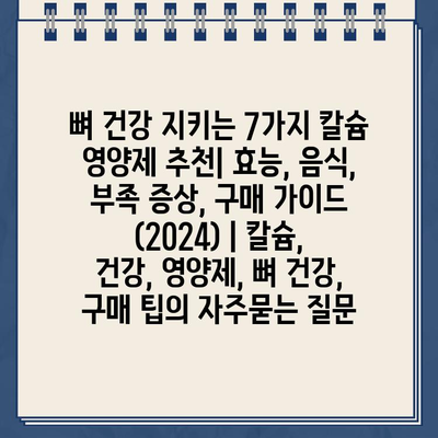 뼈 건강 지키는 7가지 칼슘 영양제 추천| 효능, 음식, 부족 증상, 구매 가이드 (2024) | 칼슘, 건강, 영양제, 뼈 건강, 구매 팁