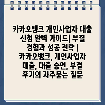 카카오뱅크 개인사업자 대출 신청 완벽 가이드| 부결 경험과 성공 전략 | 카카오뱅크, 개인사업자 대출, 대출 승인, 부결 후기