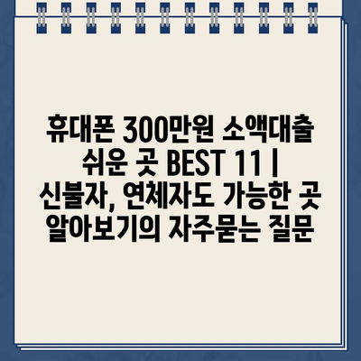 휴대폰 300만원 소액대출 쉬운 곳 BEST 11 | 신불자, 연체자도 가능한 곳 알아보기