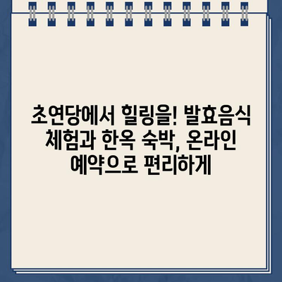 6시내고향 발효음식 체험 & 한옥 숙박, 초연당에서 온라인 예약하세요! | 6시내고향, 발효음식, 한옥숙박, 초연당, 온라인 예약