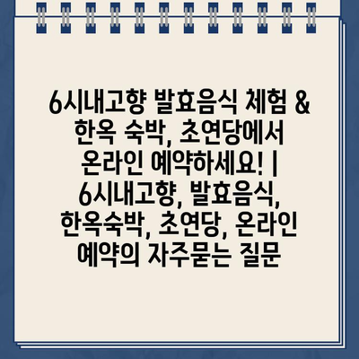 6시내고향 발효음식 체험 & 한옥 숙박, 초연당에서 온라인 예약하세요! | 6시내고향, 발효음식, 한옥숙박, 초연당, 온라인 예약