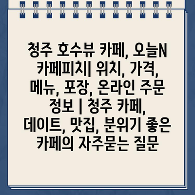 청주 호수뷰 카페, 오늘N 카페피치| 위치, 가격, 메뉴, 포장, 온라인 주문 정보 | 청주 카페, 데이트, 맛집, 분위기 좋은 카페