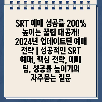 SRT 예매 성공률 200% 높이는 꿀팁 대공개! 2024년 업데이트된 예매 전략 | 성공적인 SRT 예매, 핵심 전략, 예매 팁, 성공률 높이기