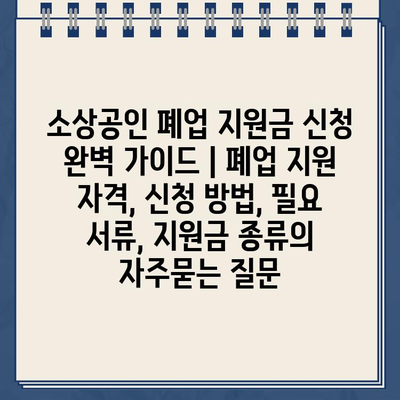 소상공인 폐업 지원금 신청 완벽 가이드 | 폐업 지원 자격, 신청 방법, 필요 서류, 지원금 종류