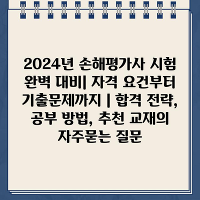 2024년 손해평가사 시험 완벽 대비| 자격 요건부터 기출문제까지 | 합격 전략, 공부 방법, 추천 교재