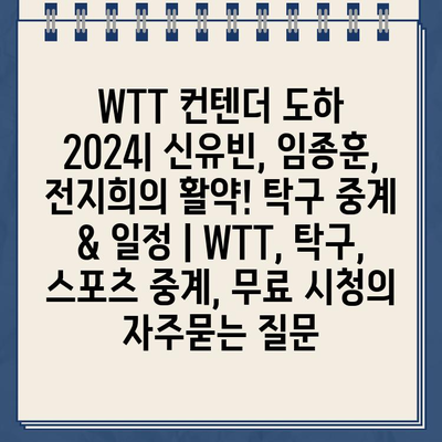 WTT 컨텐더 도하 2024| 신유빈, 임종훈, 전지희의 활약! 탁구 중계 & 일정 | WTT, 탁구, 스포츠 중계, 무료 시청