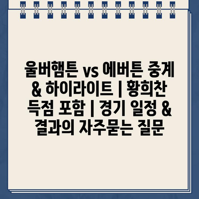 울버햄튼 vs 에버튼 중계 & 하이라이트 | 황희찬 득점 포함 | 경기 일정 & 결과