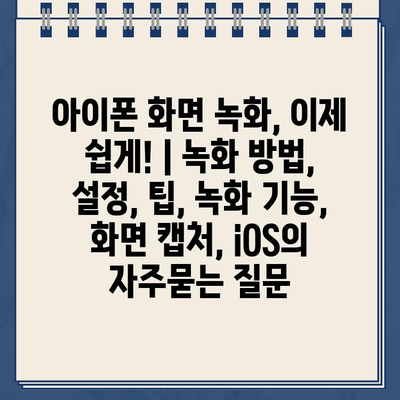 아이폰 화면 녹화, 이제 쉽게! | 녹화 방법, 설정, 팁, 녹화 기능, 화면 캡처, iOS