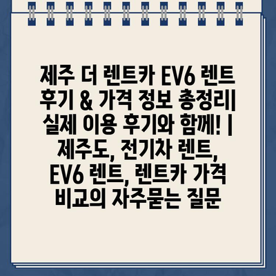 제주 더 렌트카 EV6 렌트 후기 & 가격 정보 총정리| 실제 이용 후기와 함께! | 제주도, 전기차 렌트, EV6 렌트, 렌트카 가격 비교