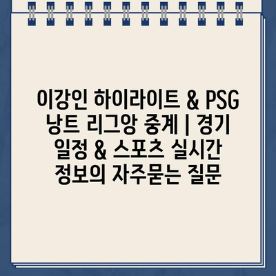 이강인 하이라이트 & PSG 낭트 리그앙 중계 | 경기 일정 & 스포츠 실시간 정보