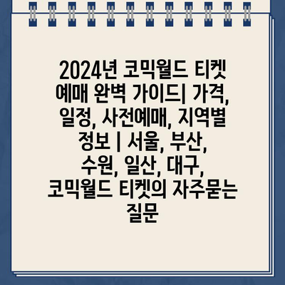 2024년 코믹월드 티켓 예매 완벽 가이드| 가격, 일정, 사전예매, 지역별 정보 | 서울, 부산, 수원, 일산, 대구, 코믹월드 티켓