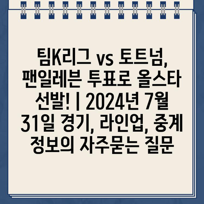 팀K리그 vs 토트넘, 팬일레븐 투표로 올스타 선발! | 2024년 7월 31일 경기, 라인업, 중계 정보