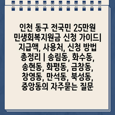 인천 동구 전국민 25만원 민생회복지원금 신청 가이드| 지급액, 사용처, 신청 방법 총정리 | 송림동, 화수동, 송현동, 화평동, 금창동, 창영동, 만석동, 북성동, 중앙동