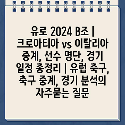 유로 2024 B조 | 크로아티아 vs 이탈리아 중계, 선수 명단, 경기 일정 총정리 | 유럽 축구, 축구 중계, 경기 분석