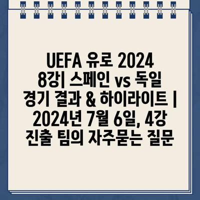 UEFA 유로 2024 8강| 스페인 vs 독일 경기 결과 & 하이라이트 | 2024년 7월 6일, 4강 진출 팀