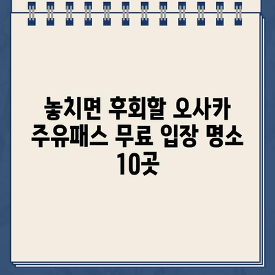 오사카 주유패스 무료 입장 가능 시설 완벽 정복| 놓치지 말아야 할 명소 10곳 | 오사카 여행, 주유패스, 무료 입장, 관광 명소