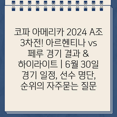 코파 아메리카 2024 A조 3차전! 아르헨티나 vs 페루 경기 결과 & 하이라이트 | 6월 30일 경기 일정, 선수 명단, 순위