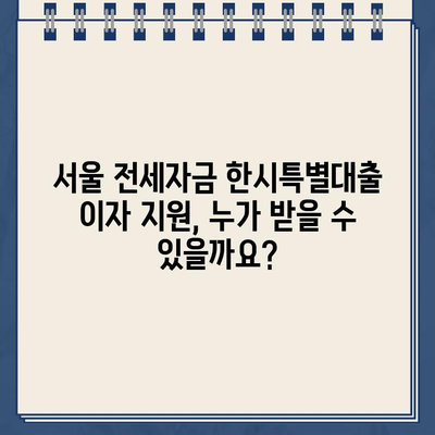 서울 전세자금 한시특별대출 이자 지원| 신청 자격부터 방법까지 완벽 가이드 | 서울, 전세, 대출, 이자 지원, 신청, 자격 조건