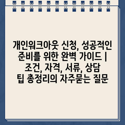 개인워크아웃 신청, 성공적인 준비를 위한 완벽 가이드 | 조건, 자격, 서류, 상담 팁 총정리