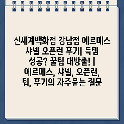 신세계백화점 강남점 에르메스 샤넬 오픈런 후기| 득템 성공? 꿀팁 대방출! | 에르메스, 샤넬, 오픈런, 팁, 후기