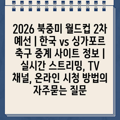 2026 북중미 월드컵 2차 예선 | 한국 vs 싱가포르 축구 중계 사이트 정보 | 실시간 스트리밍, TV 채널, 온라인 시청 방법