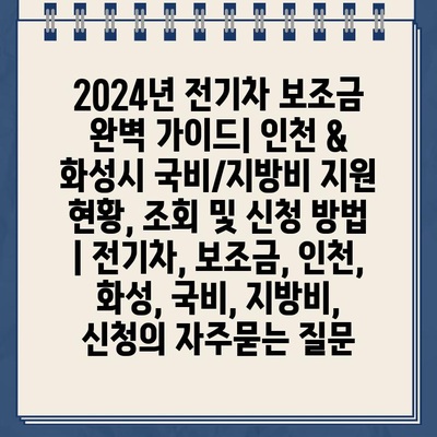 2024년 전기차 보조금 완벽 가이드| 인천 & 화성시 국비/지방비 지원 현황, 조회 및 신청 방법 | 전기차, 보조금, 인천, 화성, 국비, 지방비, 신청