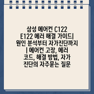 삼성 에어컨 C122 E122 에러 해결 가이드| 원인 분석부터 자가진단까지 | 에어컨 고장, 에러 코드, 해결 방법, 자가 진단