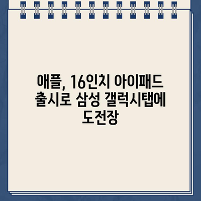 "삼성 부러웠나.." 애플, 4분기 16인치 아이패드 출시 예정 | 아이패드 프로, 대화면 태블릿, 신제품 출시