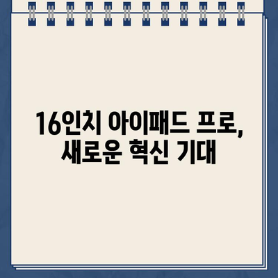 "삼성 부러웠나.." 애플, 4분기 16인치 아이패드 출시 예정 | 아이패드 프로, 대화면 태블릿, 신제품 출시