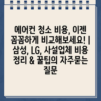 에어컨 청소 비용, 이젠 꼼꼼하게 비교해보세요! | 삼성, LG, 사설업체 비용 정리 & 꿀팁