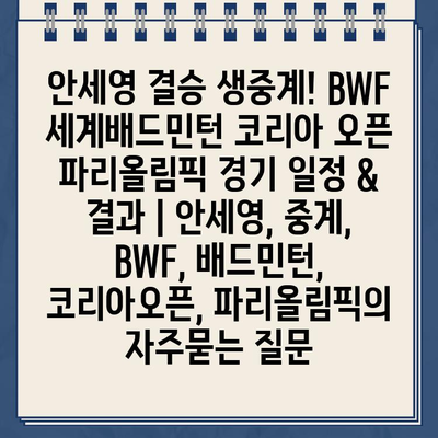 안세영 결승 생중계! BWF 세계배드민턴 코리아 오픈 파리올림픽 경기 일정 & 결과 | 안세영, 중계, BWF, 배드민턴, 코리아오픈, 파리올림픽