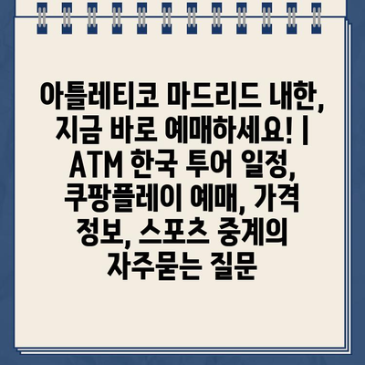 아틀레티코 마드리드 내한, 지금 바로 예매하세요! | ATM 한국 투어 일정, 쿠팡플레이 예매, 가격 정보, 스포츠 중계