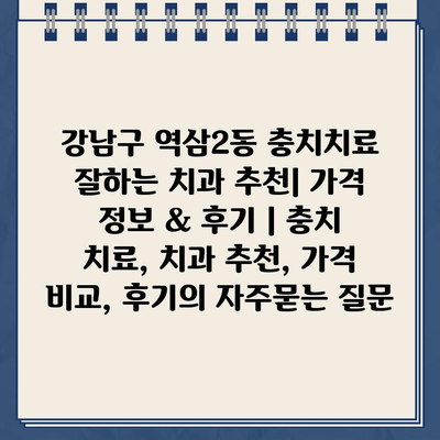 강남구 역삼2동 충치치료 잘하는 치과 추천| 가격 정보 & 후기 | 충치 치료, 치과 추천, 가격 비교, 후기