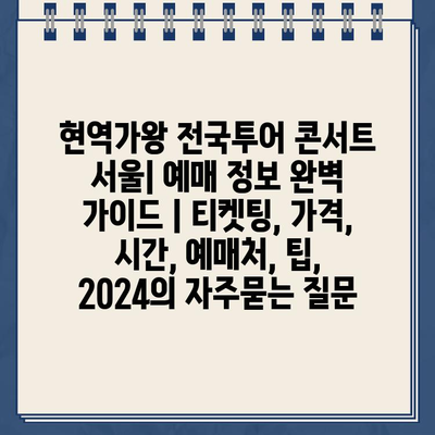 현역가왕 전국투어 콘서트 서울| 예매 정보 완벽 가이드 | 티켓팅, 가격, 시간, 예매처, 팁, 2024