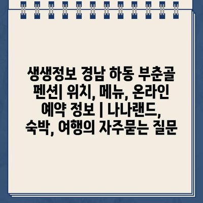 생생정보 경남 하동 부춘골 펜션| 위치, 메뉴, 온라인 예약 정보 | 나나랜드, 숙박, 여행