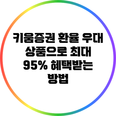 키움증권 환율 우대 상품으로 최대 95% 혜택받는 방법