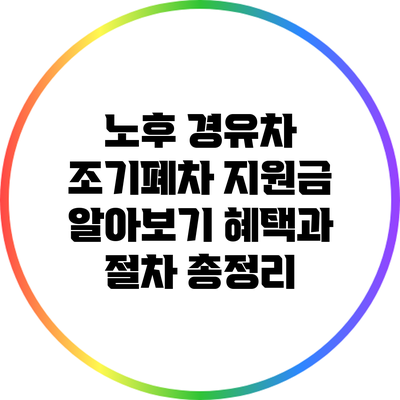 노후 경유차 조기폐차 지원금 알아보기: 혜택과 절차 총정리