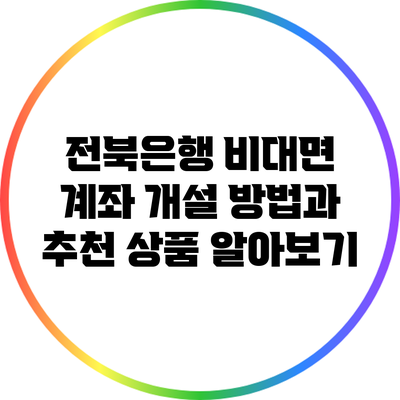 전북은행 비대면 계좌 개설 방법과 추천 상품 알아보기