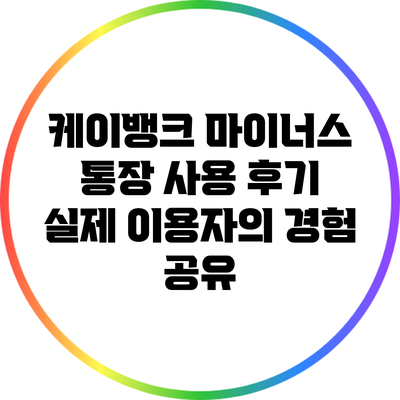 케이뱅크 마이너스 통장 사용 후기: 실제 이용자의 경험 공유