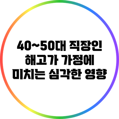 40~50대 직장인 해고가 가정에 미치는 심각한 영향