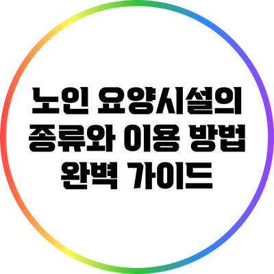 노인 요양시설의 종류와 이용 방법 완벽 가이드
