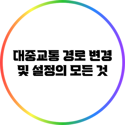 대중교통 경로 변경 및 설정의 모든 것