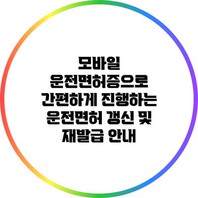 모바일 운전면허증으로 간편하게 진행하는 운전면허 갱신 및 재발급 안내